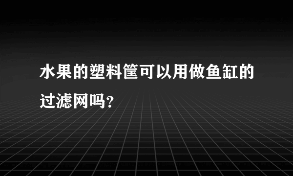 水果的塑料筐可以用做鱼缸的过滤网吗？