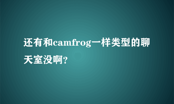 还有和camfrog一样类型的聊天室没啊？