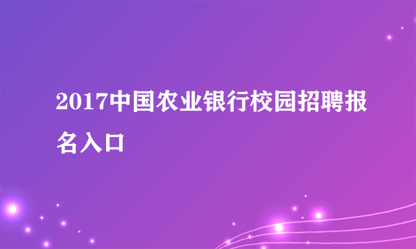 2017中国农业银行校园招聘报名入口