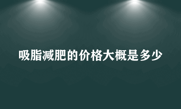 吸脂减肥的价格大概是多少