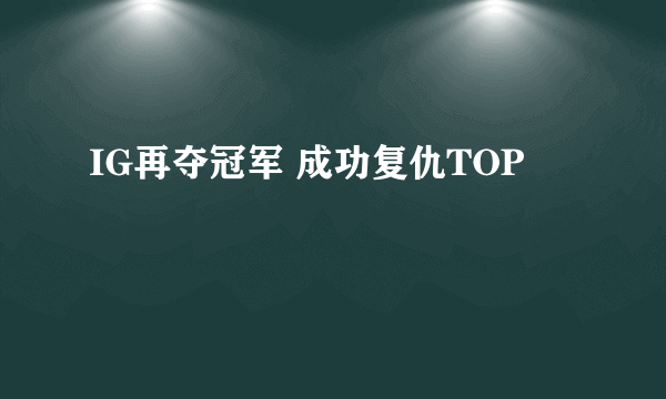 IG再夺冠军 成功复仇TOP