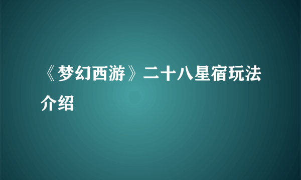 《梦幻西游》二十八星宿玩法介绍