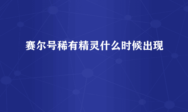 赛尔号稀有精灵什么时候出现