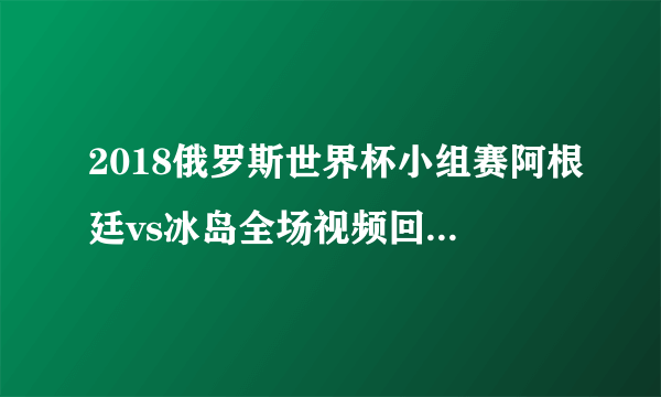 2018俄罗斯世界杯小组赛阿根廷vs冰岛全场视频回放在线观看