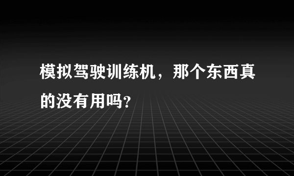 模拟驾驶训练机，那个东西真的没有用吗？