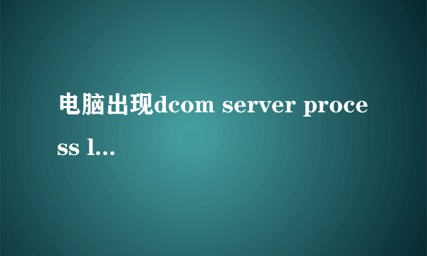 电脑出现dcom server process launcher问题