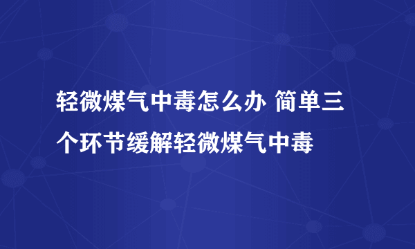 轻微煤气中毒怎么办 简单三个环节缓解轻微煤气中毒