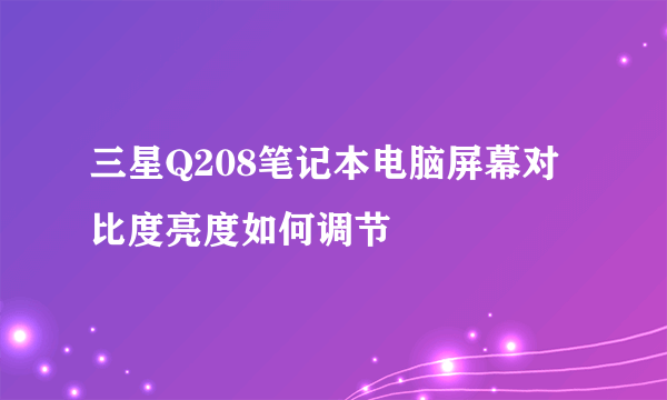 三星Q208笔记本电脑屏幕对比度亮度如何调节