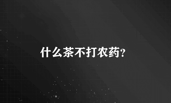 什么茶不打农药？