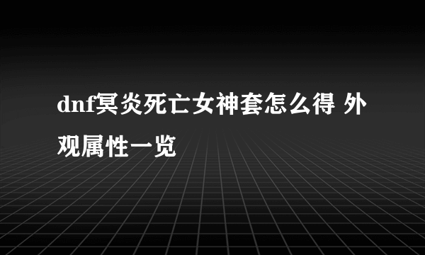 dnf冥炎死亡女神套怎么得 外观属性一览