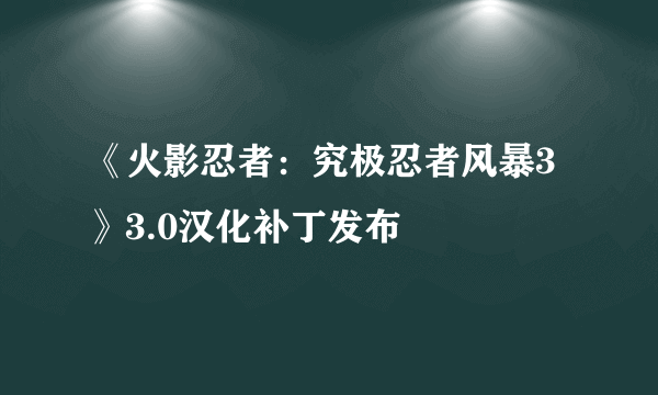 《火影忍者：究极忍者风暴3》3.0汉化补丁发布