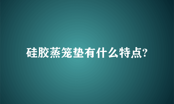 硅胶蒸笼垫有什么特点?