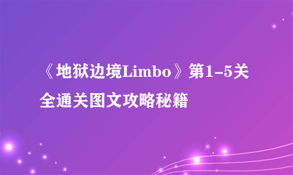 《地狱边境Limbo》第1-5关全通关图文攻略秘籍