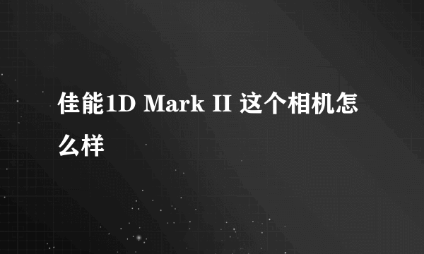 佳能1D Mark II 这个相机怎么样