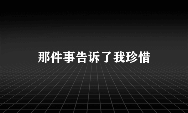 那件事告诉了我珍惜