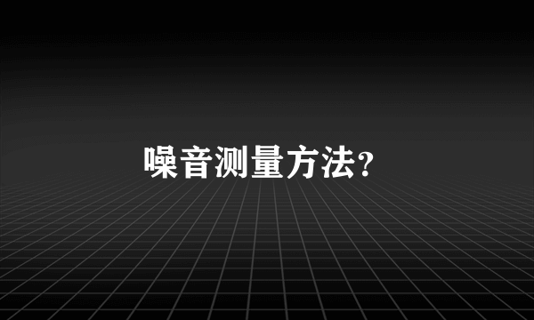 噪音测量方法？