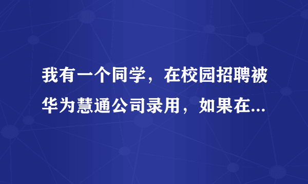 我有一个同学，在校园招聘被华为慧通公司录用，如果在慧通干一年薪水能达到多少？