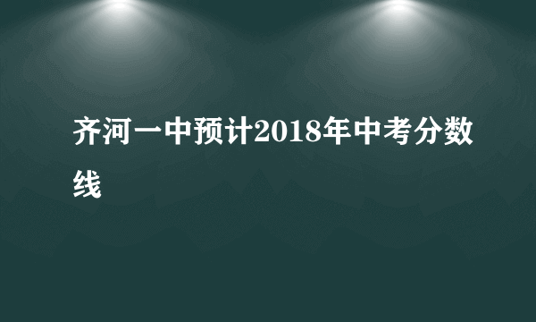 齐河一中预计2018年中考分数线