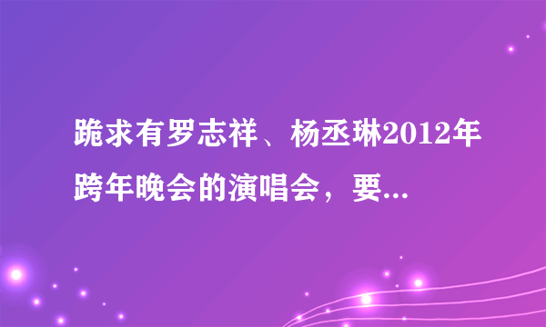 跪求有罗志祥、杨丞琳2012年跨年晚会的演唱会，要准确时间！！