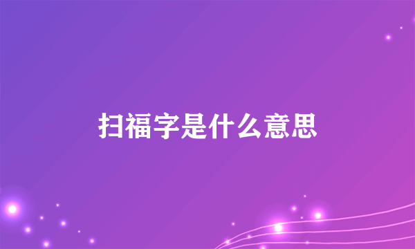 扫福字是什么意思