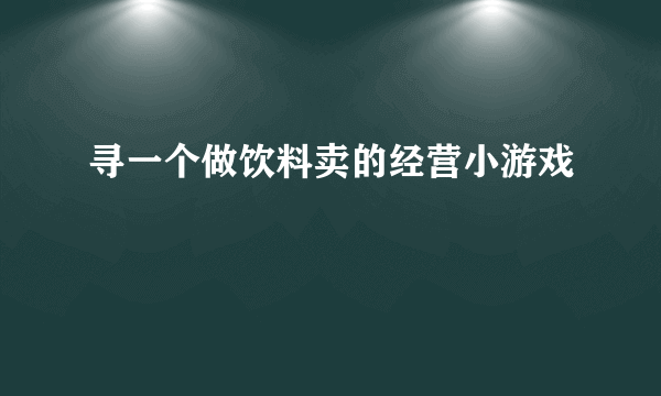 寻一个做饮料卖的经营小游戏