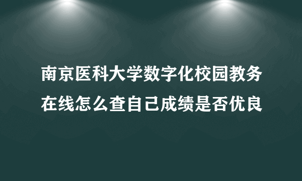 南京医科大学数字化校园教务在线怎么查自己成绩是否优良