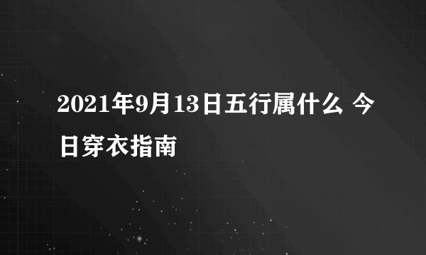 2021年9月13日五行属什么 今日穿衣指南