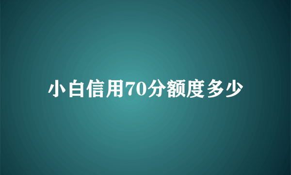 小白信用70分额度多少