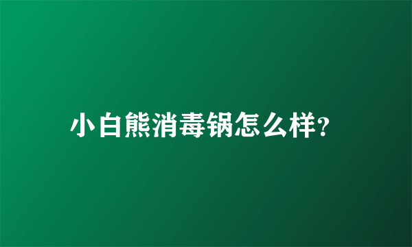 小白熊消毒锅怎么样？