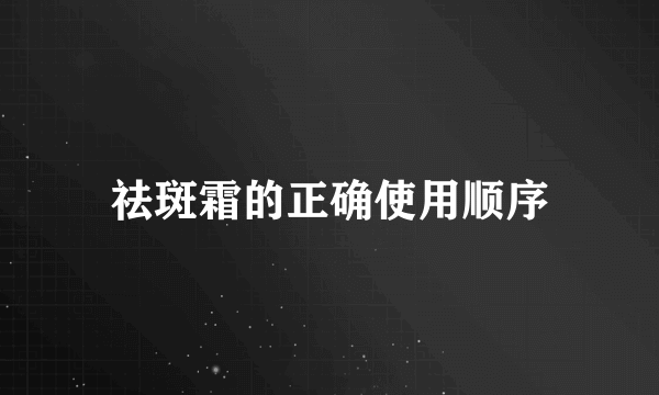 祛斑霜的正确使用顺序