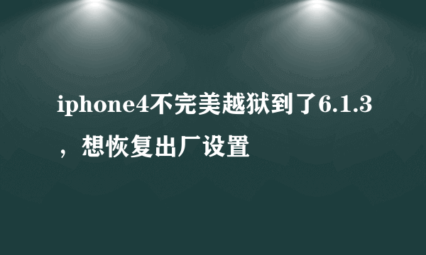 iphone4不完美越狱到了6.1.3，想恢复出厂设置