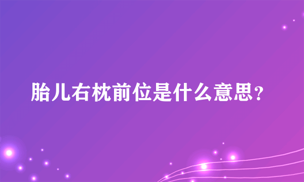 胎儿右枕前位是什么意思？