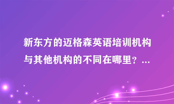 新东方的迈格森英语培训机构与其他机构的不同在哪里？优势是什么/