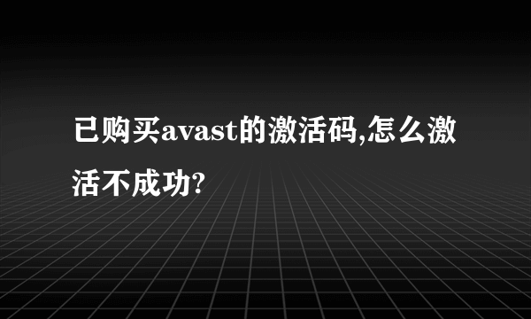 已购买avast的激活码,怎么激活不成功?