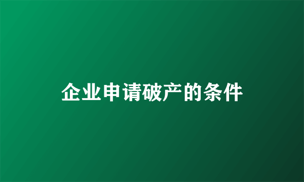 企业申请破产的条件