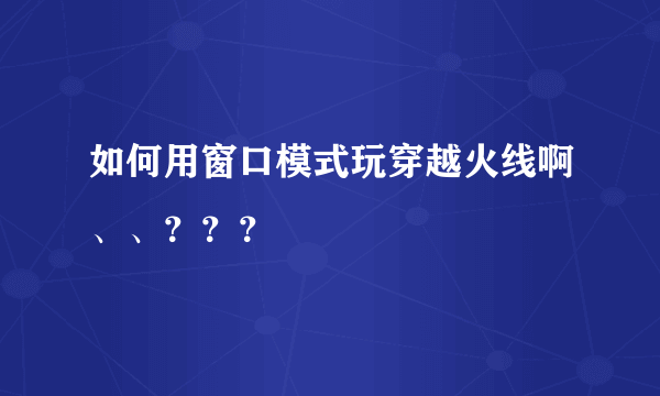 如何用窗口模式玩穿越火线啊、、？？？