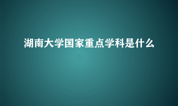 湖南大学国家重点学科是什么