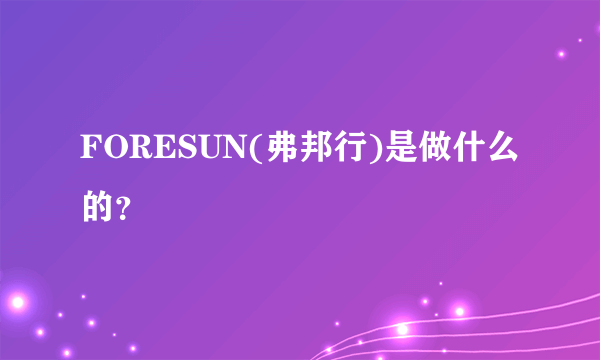 FORESUN(弗邦行)是做什么的？