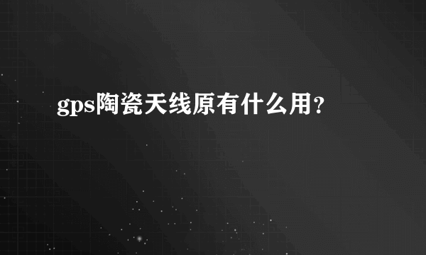 gps陶瓷天线原有什么用？