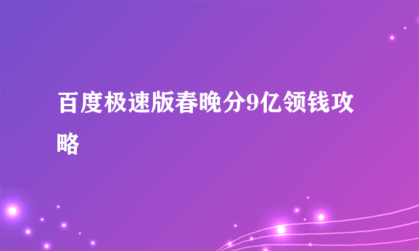 百度极速版春晚分9亿领钱攻略