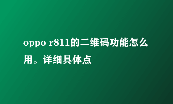 oppo r811的二维码功能怎么用。详细具体点