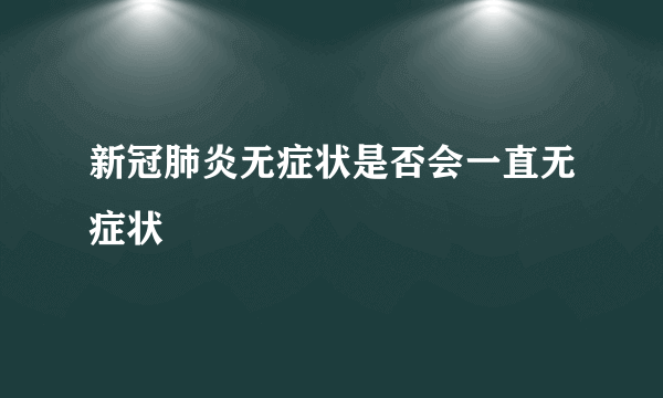 新冠肺炎无症状是否会一直无症状