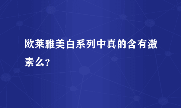 欧莱雅美白系列中真的含有激素么？