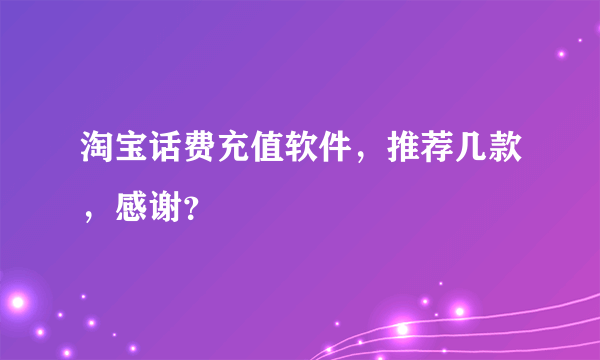 淘宝话费充值软件，推荐几款，感谢？