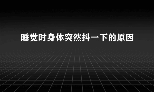 睡觉时身体突然抖一下的原因