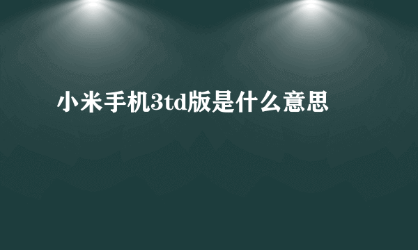 小米手机3td版是什么意思