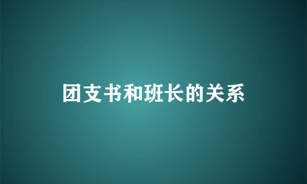 团支书和班长的关系