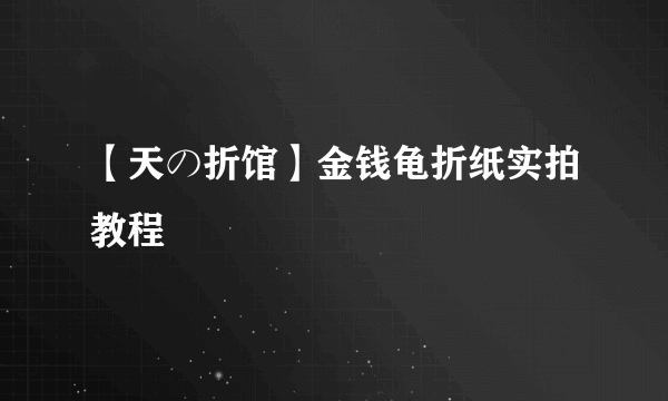 【天の折馆】金钱龟折纸实拍教程