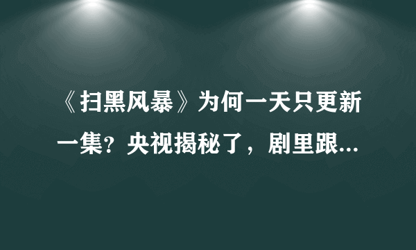 《扫黑风暴》为何一天只更新一集？央视揭秘了，剧里跟着现实走，啥情况?