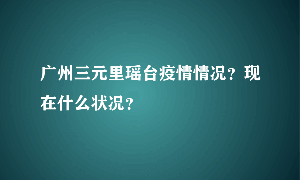 广州三元里瑶台疫情情况？现在什么状况？